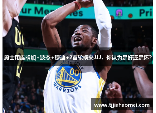 勇士用库明加+波杰+穆迪+2首轮换来JJJ，你认为是好还是坏？