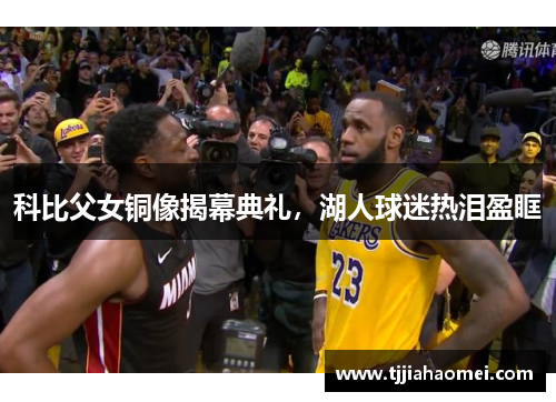 科比父女铜像揭幕典礼，湖人球迷热泪盈眶