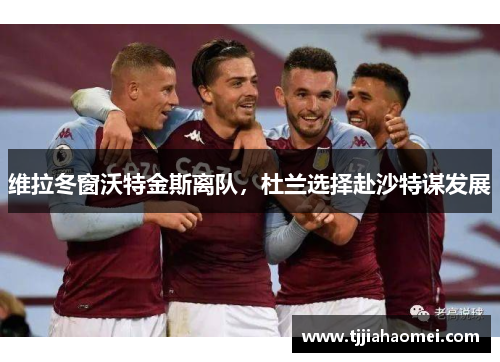 维拉冬窗沃特金斯离队，杜兰选择赴沙特谋发展