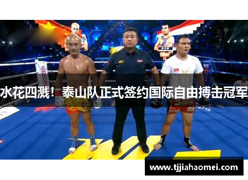 水花四溅！泰山队正式签约国际自由搏击冠军